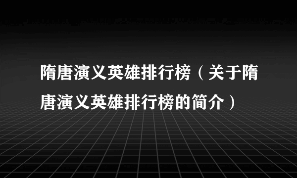 隋唐演义英雄排行榜（关于隋唐演义英雄排行榜的简介）