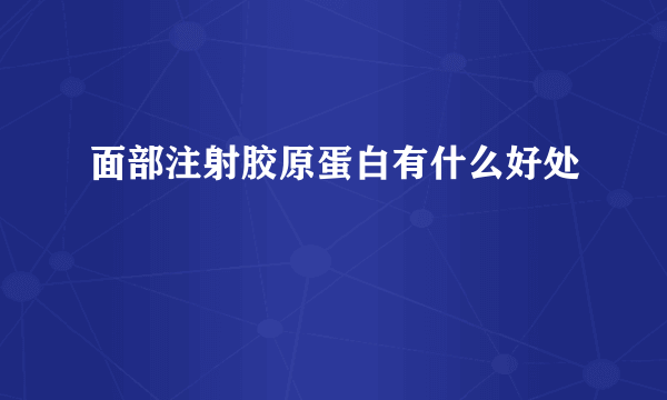 面部注射胶原蛋白有什么好处