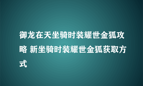 御龙在天坐骑时装耀世金狐攻略 新坐骑时装耀世金狐获取方式