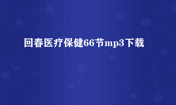 回春医疗保健66节mp3下载