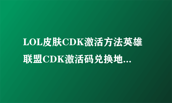 LOL皮肤CDK激活方法英雄联盟CDK激活码兑换地址_飞外