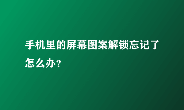 手机里的屏幕图案解锁忘记了怎么办？