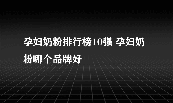 孕妇奶粉排行榜10强 孕妇奶粉哪个品牌好