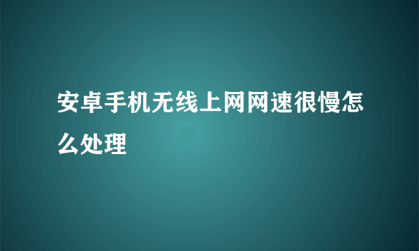 安卓手机无线上网网速很慢怎么处理