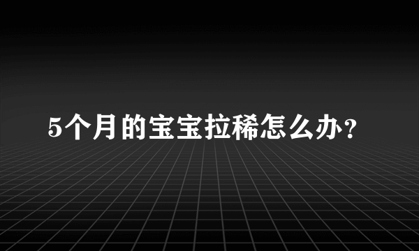 5个月的宝宝拉稀怎么办？