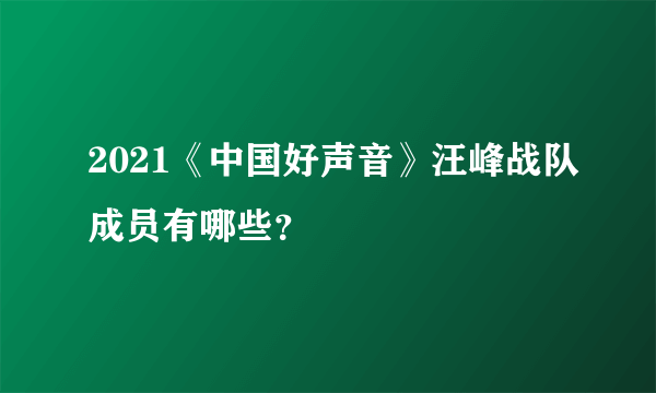 2021《中国好声音》汪峰战队成员有哪些？