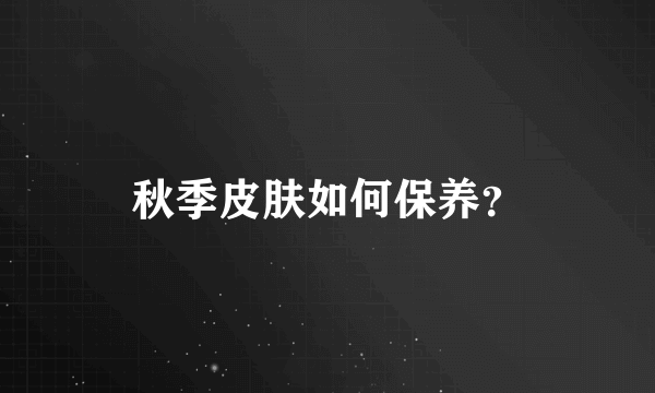 秋季皮肤如何保养？