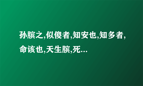 孙膑之,似傻者,知安也,知多者,命该也,天生膑,死于命,我乃后生,敬膑可畏意思？