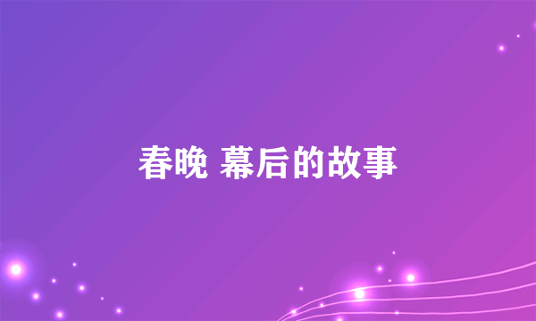 春晚 幕后的故事