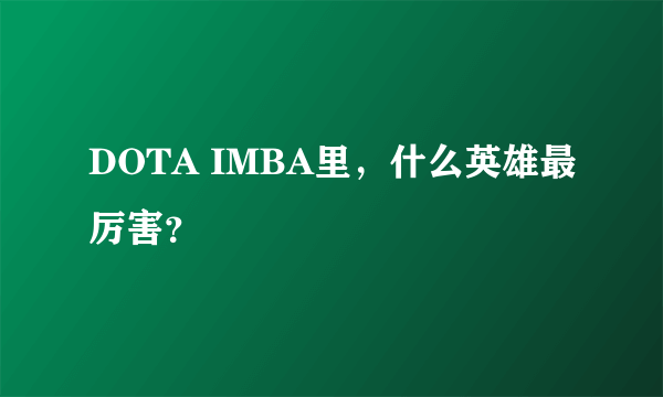 DOTA IMBA里，什么英雄最厉害？