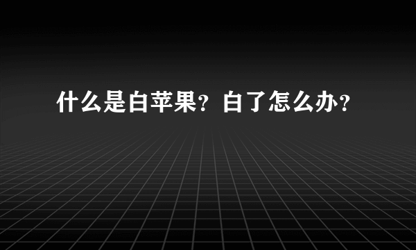 什么是白苹果？白了怎么办？