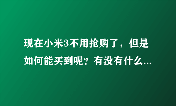 现在小米3不用抢购了，但是如何能买到呢？有没有什么软件能时时刻刻盯着小米3能有库存呢？求解答