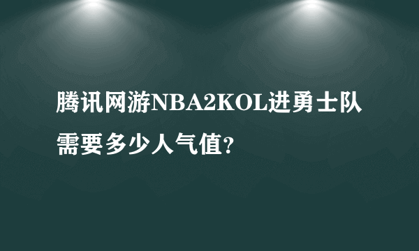 腾讯网游NBA2KOL进勇士队需要多少人气值？