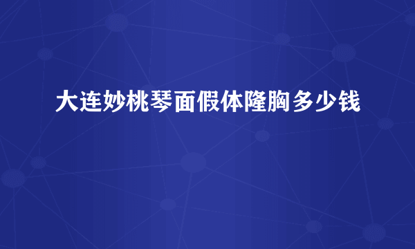 大连妙桃琴面假体隆胸多少钱