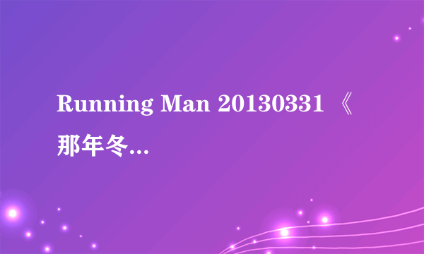 Running Man 20130331 《那年冬天风在吹》15：40秒的背景音乐是什么