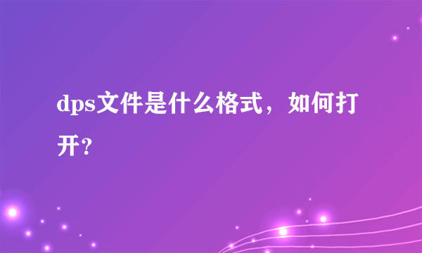 dps文件是什么格式，如何打开？