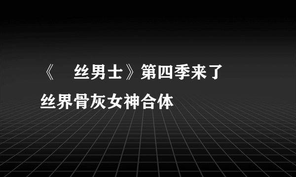 《屌丝男士》第四季来了 屌丝界骨灰女神合体