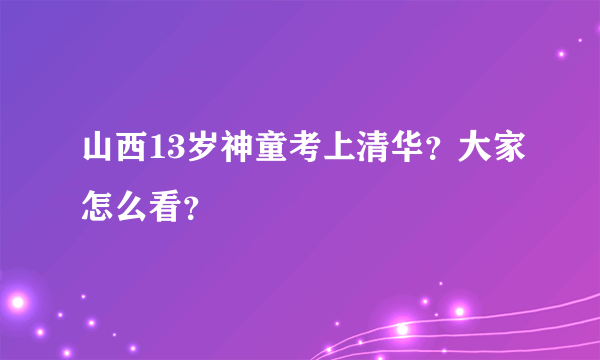 山西13岁神童考上清华？大家怎么看？