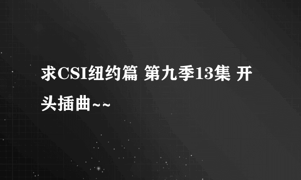 求CSI纽约篇 第九季13集 开头插曲~~