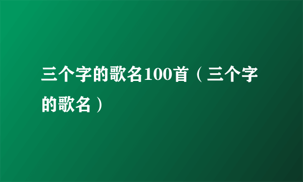 三个字的歌名100首（三个字的歌名）