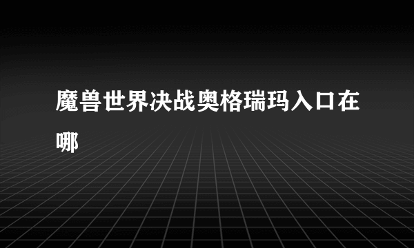 魔兽世界决战奥格瑞玛入口在哪