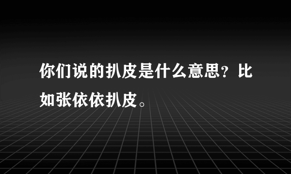 你们说的扒皮是什么意思？比如张依依扒皮。