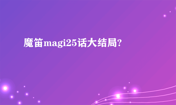 魔笛magi25话大结局?