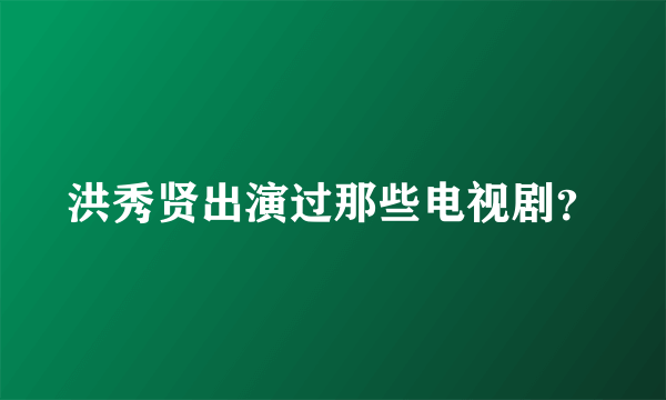 洪秀贤出演过那些电视剧？