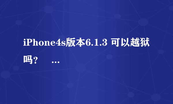 iPhone4s版本6.1.3 可以越狱吗？   越狱后效果怎么样，能实现完美越狱吗？
还是升级新版本后再越狱效果怎样