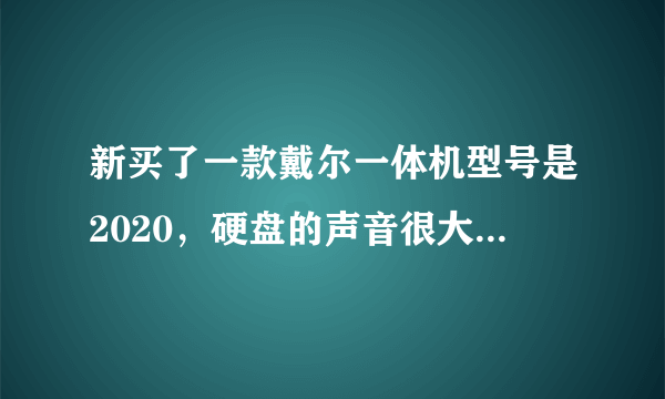 新买了一款戴尔一体机型号是2020，硬盘的声音很大，能不能有坏道啊！有没有买同款电脑的和我的情况一样。