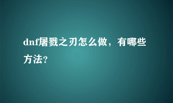 dnf屠戮之刃怎么做，有哪些方法？