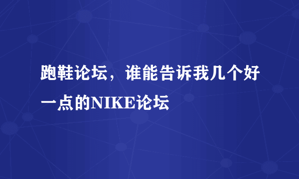 跑鞋论坛，谁能告诉我几个好一点的NIKE论坛