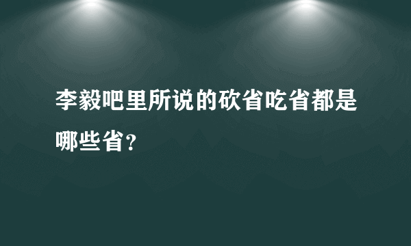 李毅吧里所说的砍省吃省都是哪些省？