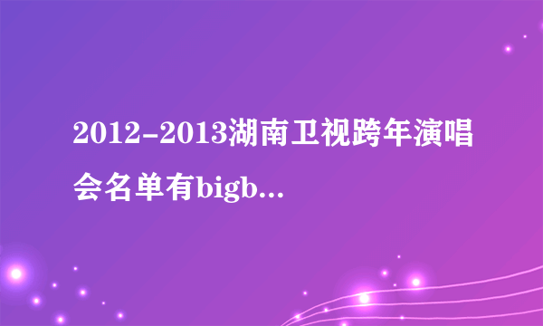 2012-2013湖南卫视跨年演唱会名单有bigbang吗