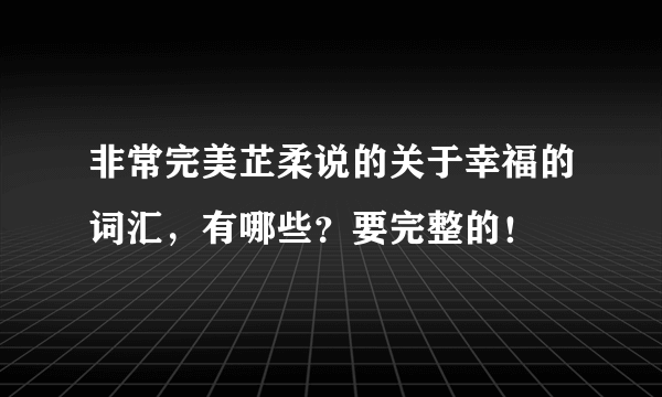 非常完美芷柔说的关于幸福的词汇，有哪些？要完整的！