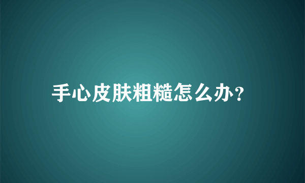 手心皮肤粗糙怎么办？