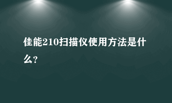 佳能210扫描仪使用方法是什么？