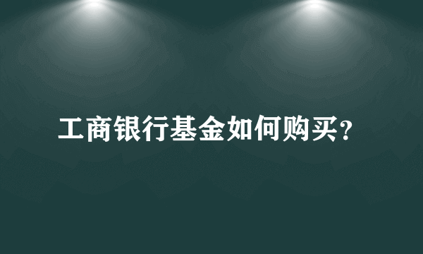 工商银行基金如何购买？