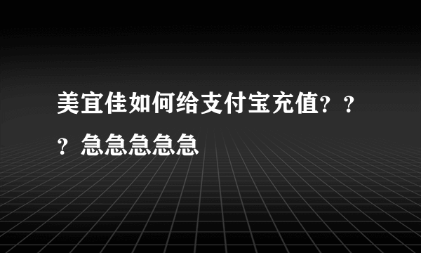 美宜佳如何给支付宝充值？？？急急急急急