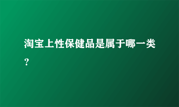 淘宝上性保健品是属于哪一类？