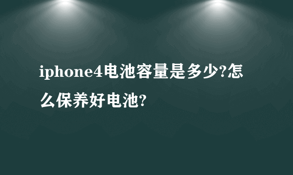 iphone4电池容量是多少?怎么保养好电池?