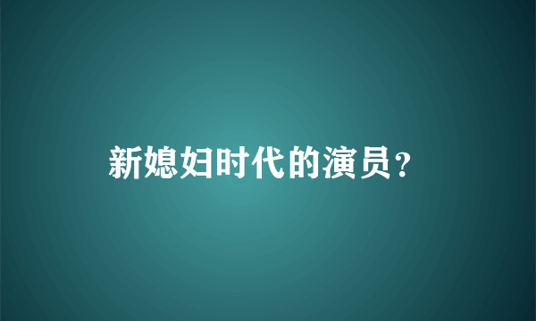 新媳妇时代的演员？