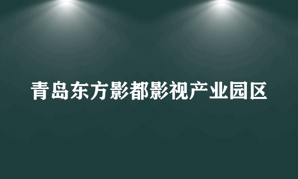 青岛东方影都影视产业园区