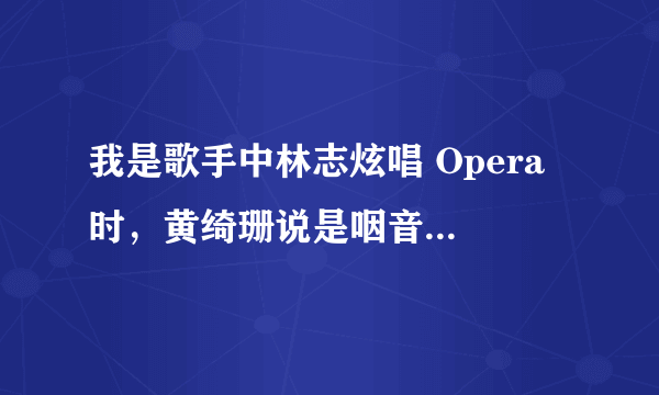 我是歌手中林志炫唱 Opera 时，黄绮珊说是咽音，是真的么？