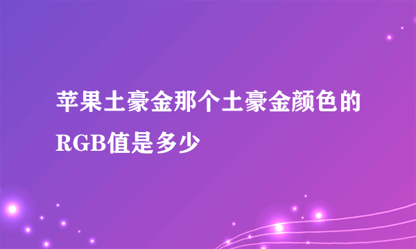 苹果土豪金那个土豪金颜色的RGB值是多少