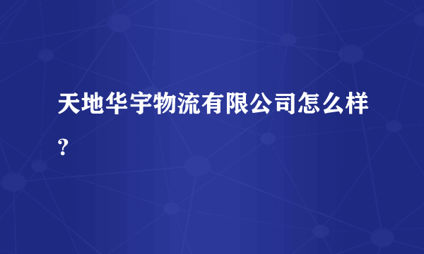 天地华宇物流有限公司怎么样？