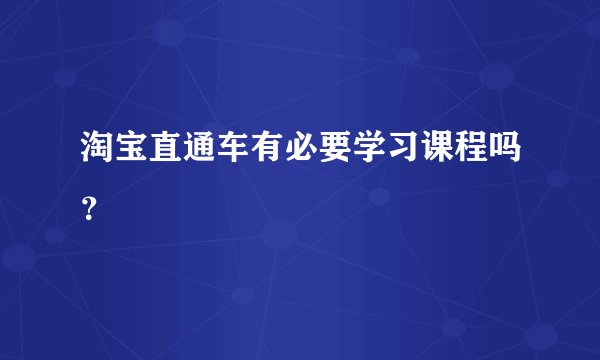 淘宝直通车有必要学习课程吗？