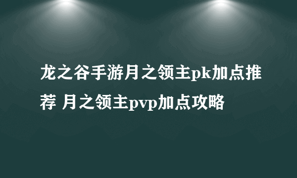 龙之谷手游月之领主pk加点推荐 月之领主pvp加点攻略