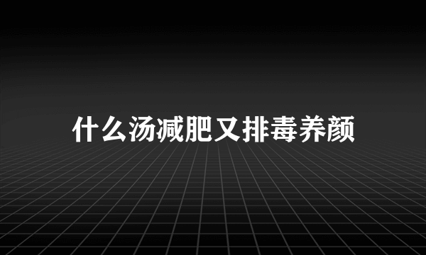 什么汤减肥又排毒养颜