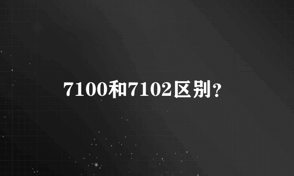 7100和7102区别？